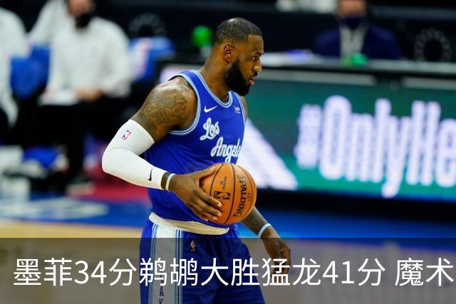 墨菲34分鹈鹕大胜猛龙41分 魔术力克黄蜂4连胜