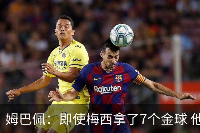 姆巴佩：即使梅西拿了7个金球 他也必须适应巴黎