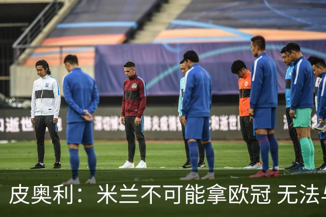 皮奥利：米兰不可能拿欧冠 无法与利物浦曼城竞争