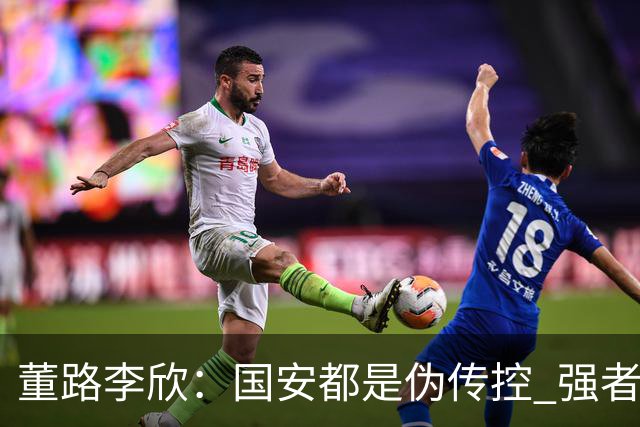 董路李欣：国安都是伪传控 强者才能“以我为主”